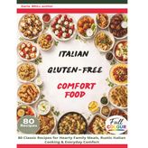 Italian Gluten-Free Comfort Food: 80 Classic Recipes for Hearty Family Meals, Rustic Italian Cooking & Everyday Comfort (The Ultimate Italian Gluten-Free Cookbook Series)