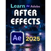 Learn Adobe After Effects 2025: Motion Graphics, Keyframes & VFX Basics (Unofficial Guide)