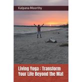 Living Yoga : Transform Your Life Beyond the Mat