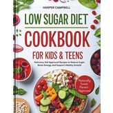 LOW SUGAR DIET COOKBOOK FOR KIDS & TEENS: Easy Nutritious Meals To Help Kids And Teens Cut Sugar, Improve Focus And Stay Active - Perfect For Ages 5 To 17