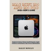 MAC MINI M4 AND M4 PRO 2025 USER’S GUIDE: Beginner’s Setup, Master macOS Sequoia, Apple Features, Performance Tips, Device Optimization (Tech Series)