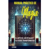 MANUAL PRÁCTICO DE MAGIA: EL ARTE DE LOS RITUALES Y SU PODER TRANSFORMADOR
