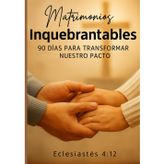 Matrimonios inquebrantables: 90 dias para transformar nuestro pacto