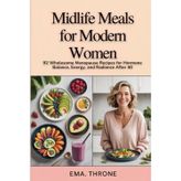 Midlife Meals for Modern Women: 92 Wholesome Menopause Recipes for Hormone Balance, Energy, and Radiance After 40