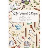 My Favorite Recipes: A Blank Recipe Journal to Record Meals, Ingredients, and Cooking Notes
