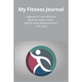 My Fitness Journal: Logbook to Track Workout Routines, Meals, Goals, Weight, Body Measurements and more