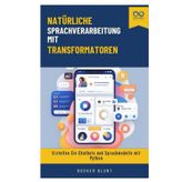 Natürliche Sprachverarbeitung mit Transformatoren: Erstellen Sie Chatbots und Sprachmodelle mit Python