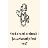 Need a hand, or should I just awkwardly float here?