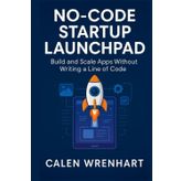 No-Code Startup Launchpad: Build and Scale Apps Without Writing a Line of Code (Bussiness Collections)