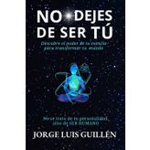 NO DEJES DE SER TÚ: Descubre el poder de tu esencia para transformar tu mundo