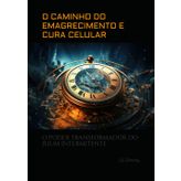 O CAMINHO DO EMAGRECIMENTO E CURA CELULAR: O PODER TRANSFORMADOR DO JEJUM INTERMITENTE