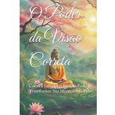 O Poder da Visão Correta: Como a Sabedoria Budista Pode Transformar Sua Mente e Sua Vida (Practical Buddhist Paths & Practices)