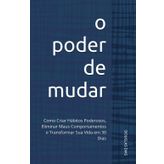 O Poder de Mudar: Como Criar Hábitos Poderosos, Eliminar Maus Comportamentos e Transformar Sua Vida em 30 Dias