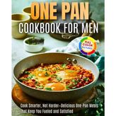 One Pan Cookbook For Men: Cook Smarter, Not Harder—Delicious One-Pan Meals That Keep You Fueled and Satisfied