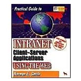 Practical Guide to Intranet Client-Server Applications Using the Web Smith, Norman E.