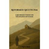 Reformed Asceticism: A Reformed Vision for Disciplined Devotion