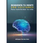 REINVENTA TU MENTE: 300 LECCIONES PARA TRANSFORMAR TU VIDA