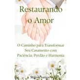 Restaurando o Amor: O Caminho para Transformar Seu Casamento com Paciência, Perdão e Harmonia