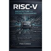 Risc-V Architecture and Systems Programming: Instruction Set Design, Assembly Language, Bare-Metal Programming, Linux Kernel Development, Device Drivers, and Embedded Systems