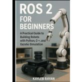 ROS 2 for Beginners: A Practical Guide to Building Robots with Python, C++, and Gazebo Simulation
