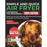 Simple and Quick Air Fryer Cookbook for Beginners: Master Your Air Fryer with Easy, Affordable Meals for Busy Weeknights and Stress-Free Cooking