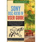 Sony DSC-RX10 IV User Guide: Master Your All-in-One Camera with Complete Photography and 4K Video Techniques, from Beginner Setup to Advanced Pro Methods