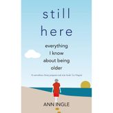 Still Here: Everything I Know About Being Older