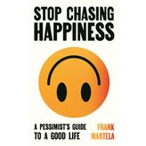 Stop Chasing Happiness: A pessimist's guide to a good life