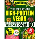 The Effortless High-Protein Vegan Cookbook for Seniors Over 60: 28-Day Science-Based Program with Low-Carb, Healthy Meals to Boost Energy, Build Strength, and Lower Blood Pressure