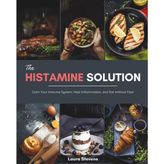 The Histamine Solution: Calm Your Immune System, Heal Inflammation, and Eat Without Fear
