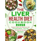 The Liver Health Diet Cookbook 2025: Support Fatty Liver Recovery with Nourishing Meals – Over 200 Wholesome Recipes