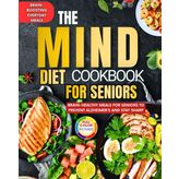The Mind Diet Cookbook For Seniors: Brain-Healthy Meals for Seniors to Prevent Alzheimer’s and Stay Sharp!Brain-Boosting Everyday Meals