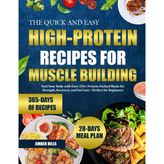 THE QUICK AND EASY HIGH-PROTEIN RECIPES FOR MUSCLE BUILDING: Fuel Your Body with Over 250+ Protein-Packed Meals for Strength, Recovery, and Fat Loss—Perfect for Beginners