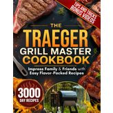 The Traeger Grill Master Cookbook: Impress Family & Friends with Easy, Mouthwatering Recipes, Pro Smoking Tips, and Unforgettable Wood-Fired Meals from Breakfast to BBQ