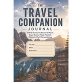 The Travel Companion Journal: A Write-As-You-Go Record of Places, Stays, Routes, Meals, People & Moments Worth Remembering
