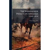 The Wanamaker Primer on Abraham Lincoln