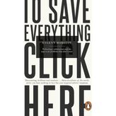 To Save Everything, Click Here: Technology, Solutionism, And The Urge To Fix Problems That Don’t Ex