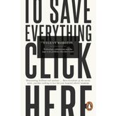To Save Everything, Click Here: Technology, Solutionism, and the Urge to Fix Problems that Don’t Exist