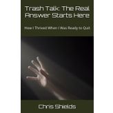 Trash Talk: The Real Answer Starts Here: How I Thrived When I Was Ready to Quit