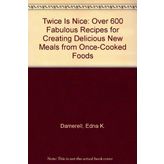 Twice Is Nice: Over 600 Fabulous Recipes for Creating Delicious New Meals from Once-Cooked Foods