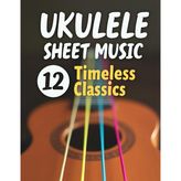 Ukulele Sheet Music: 12 Classics