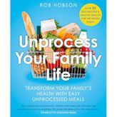 Unprocess Your Family Life: Transform Your Family's Health with Easy Unprocessed Meals