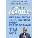 ¡VIVE EN GRATITUD!: HERRAMIENTAS TERAPÉUTICAS PARA TRANSFORMAR TÚ VIDA.