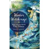 Water Witchcraft: Magic and Lore from the Celtic Tradition