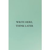Write Here, Think Later: Not Just Any Notebook I 50 Bold Reminders to Keep You Grounded Every Day