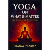 YOGA ON WHAT IS MATTER How Consciousness Becomes Form