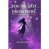 You're Not From Here: A Guide For Starseeds & Galactic Wanderers