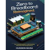 Zero to Breadboard: ReImagined: Your essential guide to understanding electronics from the ground up