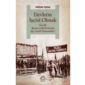 Devletin İşçisi Olmak - Nazilli Basma Fabrikası’nda İşçi Sınıfı Dinamikleri - Aslıhan Aykaç