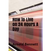 How to Live on 24 Hours a Day - Arnold Bennett